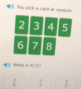 You pick a card at random.
2 3 4 5
6 7 8
What is P(7) ?
 3/8   1/7   4/7 