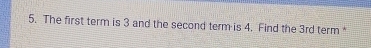 The first term is 3 and the second term is 4. Find the 3rd term