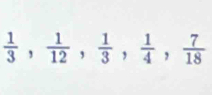  1/3 ,  1/12 ,  1/3 ,  1/4 ,  7/18 