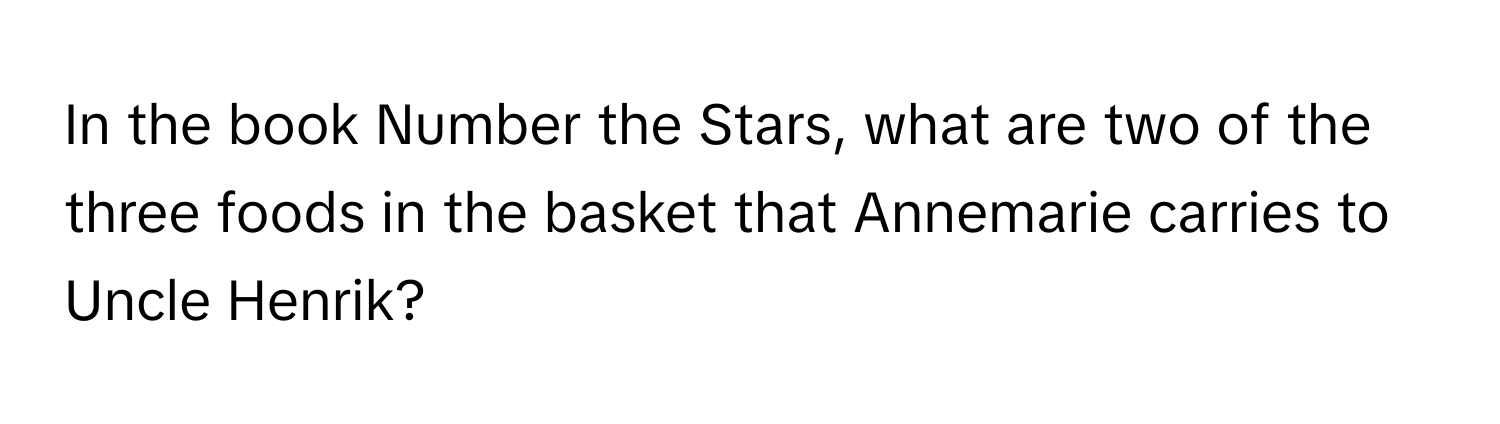 In the book Number the Stars, what are two of the three foods in the basket that Annemarie carries to Uncle Henrik?