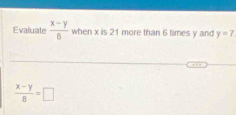 Evaluate  (x-y)/8  when x is 21 more than 6 times y and y=7
 (x-y)/8 =□