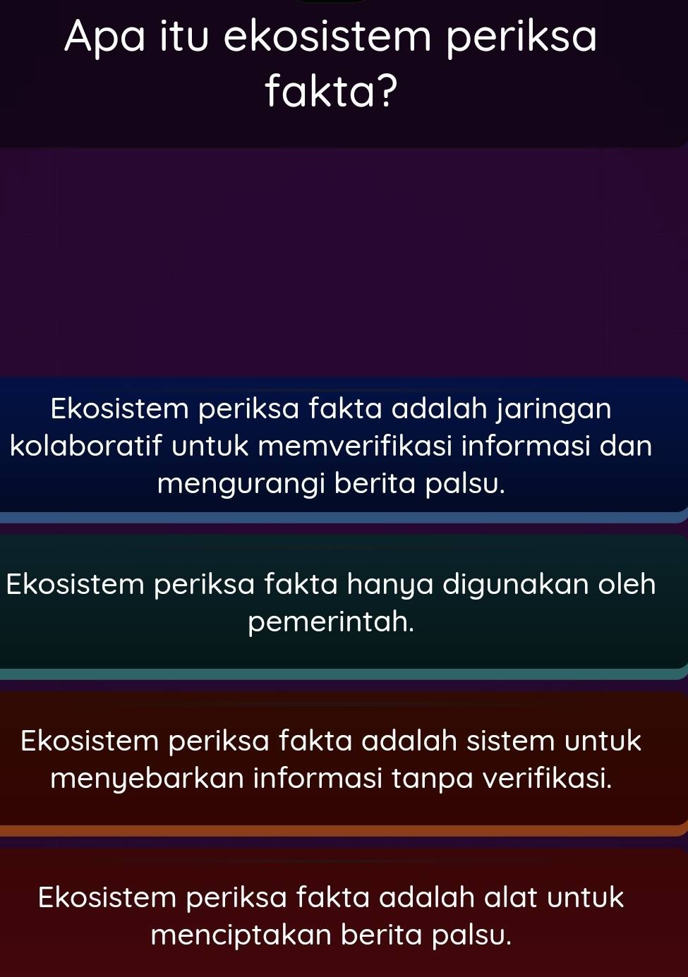 Apa itu ekosistem periksa
fakta?
Ekosistem periksa fakta adalah jaringan
kolaboratif untuk memverifikasi informasi dan
mengurangi berita palsu.
Ekosistem periksa fakta hanya digunakan oleh
pemerintah.
Ekosistem periksa fakta adalah sistem untuk
menyebarkan informasi tanpa verifikasi.
Ekosistem periksa fakta adalah alat untuk
menciptakan berita palsu.