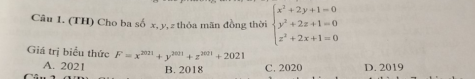 (TH) Cho ba số x, y, z thỏa mãn đồng thời beginarrayl x^2+2y+1=0 y^2+2z+1=0 z^2+2x+1=0endarray.
Giá trị biểu thức F=x^(2021)+y^(2021)+z^(2021)+2021
A. 2021 B. 2018 C. 2020 D. 2019