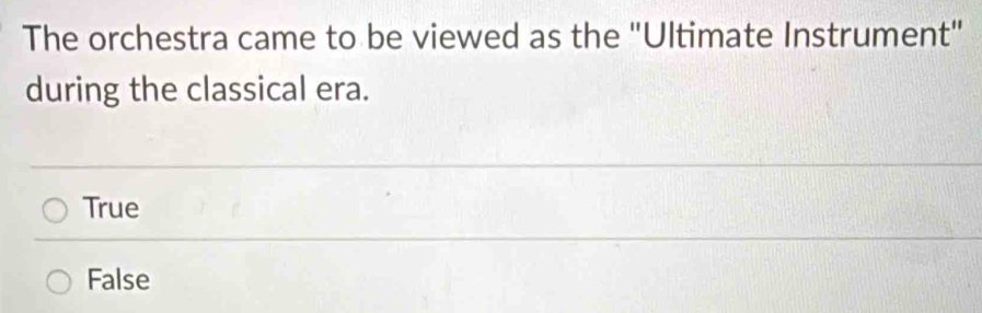 The orchestra came to be viewed as the "Ultimate Instrument"
during the classical era.
True
False