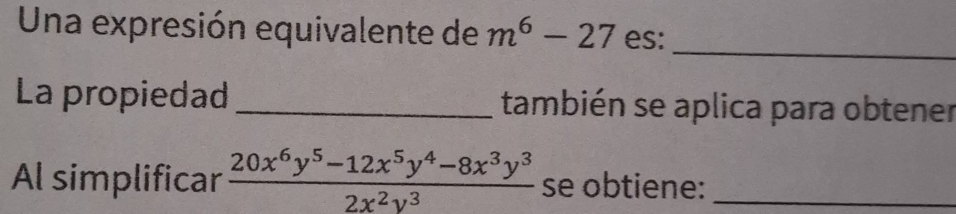 Una expresión equivalente de m^6-27 es: 
_ 
La propiedad _también se aplica para obtener 
Al simplificar  (20x^6y^5-12x^5y^4-8x^3y^3)/2x^2y^3  se obtiene:_