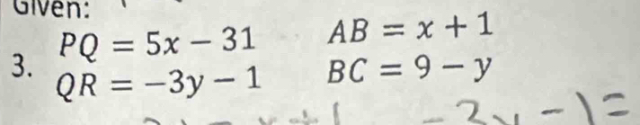 Given:
PQ=5x-31 AB=x+1
3. QR=-3y-1
BC=9-y