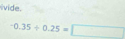 ivide.
-0.35/ 0.25=□