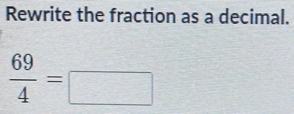 Rewrite the fraction as a decimal.
 69/4 =□