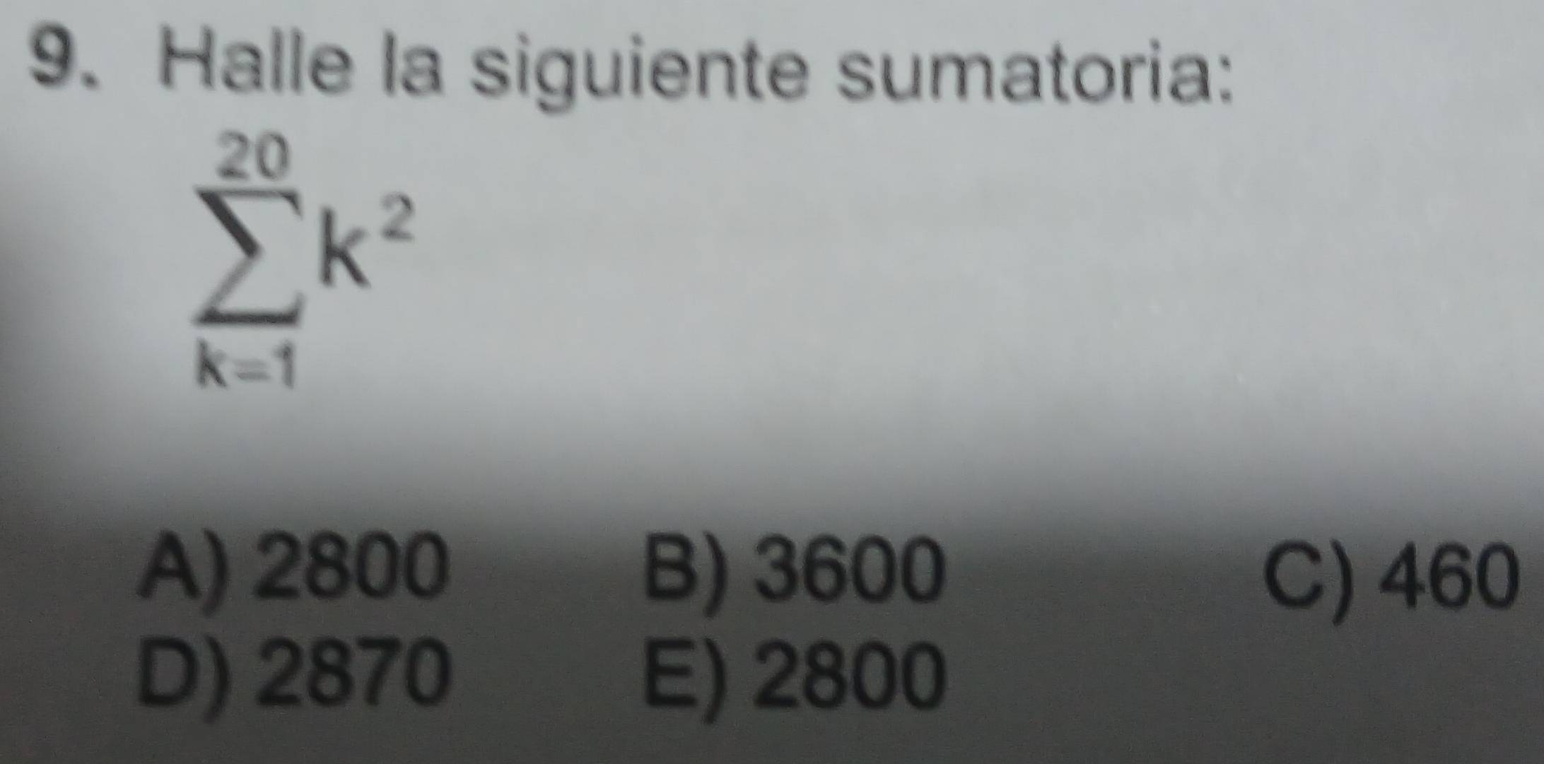 Halle la siguiente sumatoria:
sumlimits _(k=1)^(20)k^2
A) 2800 B) 3600
C) 460
D) 2870 E) 2800