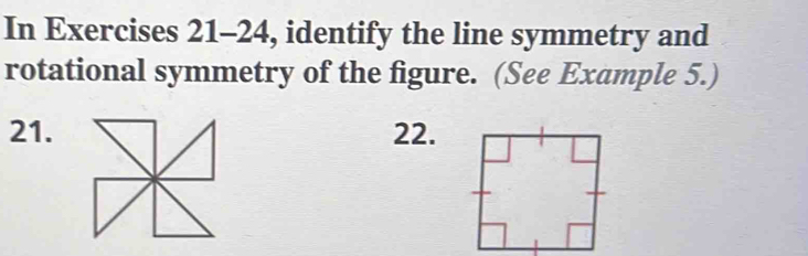 In Exercises 21-24, identify the line symmetry and 
rotational symmetry of the figure. (See Example 5.) 
21.22.