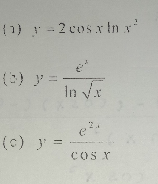 ( 1) y=2cos xln x^2
( b ) y= e^x/ln sqrt(x) 
(c) y= e^(2x)/cos x 