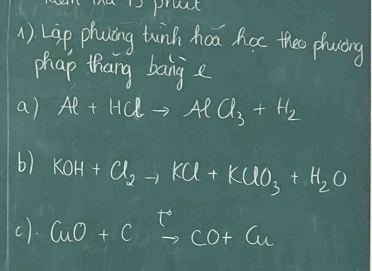 Lap phacing tunh hoa har theo plocing 
phap thang bange 
a) Al+HClto AlCl_3+H_2
6) KOH+Cl_2to KCl+KClO_3+H_2O
(). aO+C^+to CO+Cu