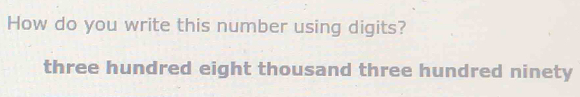 How do you write this number using digits? 
three hundred eight thousand three hundred ninety