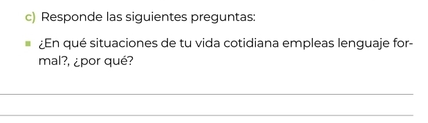 Responde las siguientes preguntas: 
¿n qué situaciones de tu vida cotidiana empleas lenguaje for- 
mal?, ¿por qué? 
_ 
_