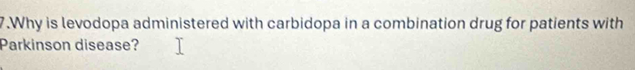 Why is levodopa administered with carbidopa in a combination drug for patients with 
Parkinson disease?