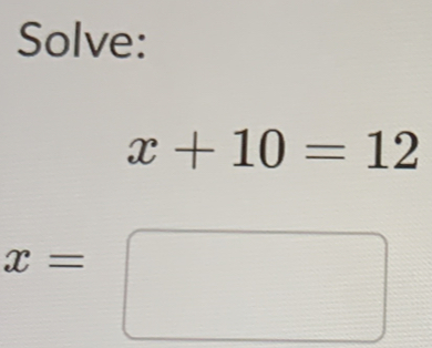 Solve:
x+10=12
x=□