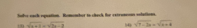 Solve each equation. Remember to check for extraneous solutions.
sqrt(x+1)=sqrt(2x-2) 14) sqrt(7-2x)=sqrt(x+4)