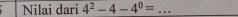 Nilai dari 4^2-4-4^0= _