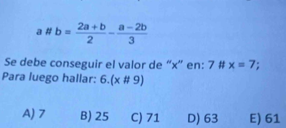 a# b= (2a+b)/2 - (a-2b)/3 
Se debe conseguir el valor de “ x ” en: 7 # x=7; 
Para luego hallar: 6.(x# 9)
A) 7 B) 25 C) 71 D) 63 E) 61