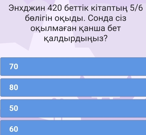 Θнхджин 420 бетτіκ κіτаπτыη 5/6
бθлігін окыды. Сонда сіз
окыιлмаган Канша бет
КалДырДыцыз?
70
80
50
60