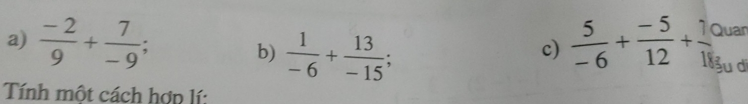 Quan 
c) 
a)  (-2)/9 + 7/-9 ; b)  1/-6 + 13/-15   5/-6 + (-5)/12 + 70/18  u di 
Tính một cách hợp lí: