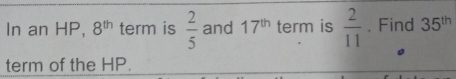 In an HP, 8^(th) term is  2/5  and 17^(th) term is  2/11  , Find 35^(th)
term of the HP.