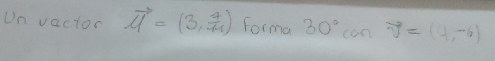 Un vactor vector u=(3, 7/11 ) Forma 30° con vector v=(4,-6)