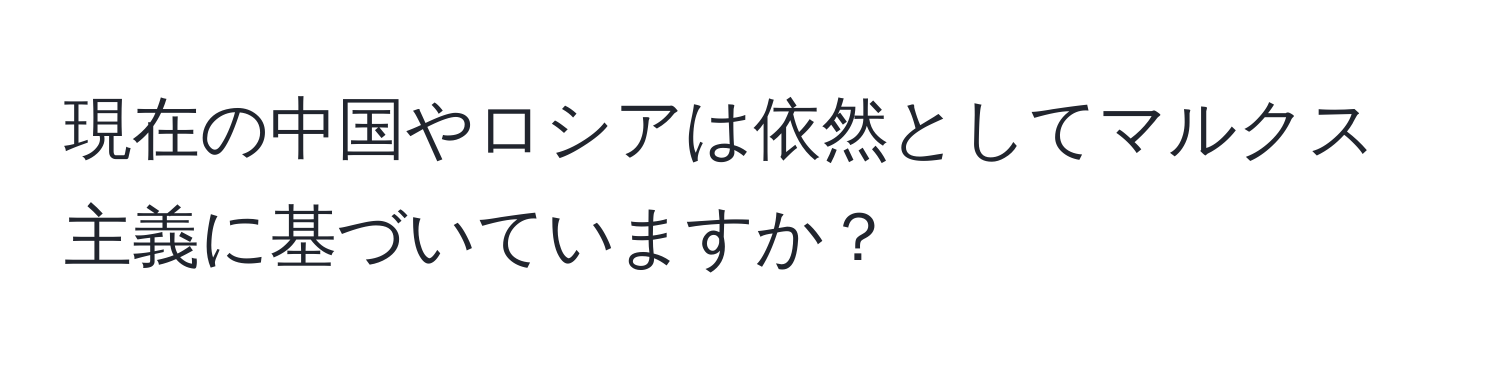 現在の中国やロシアは依然としてマルクス主義に基づいていますか？