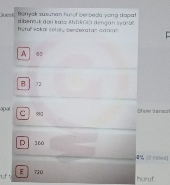 Questí Banyak susunan huruf berbeda yang dapat
dibentuk dari kata ANDROID dengan syarat
huruf vokal selalu berdekatan adalah
A 60
B 72
apat C 180
Show transcri
D 360
0% (2 rated)
uf y E 720
huruf.