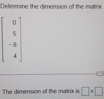 Determine the dimension of the matrix.
The dimension of the matrix is □ * □