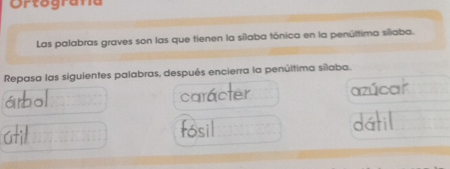 Ortograna 
Las palabras graves son las que tienen la sílaba tónica en la penúltima sílaba. 
Repasa las siguientes palabras, después encierra la penúltima sílaba.