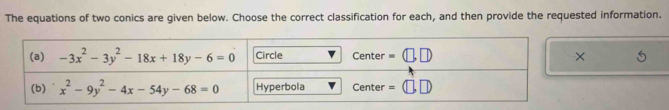 The equations of two conics are given below. Choose the correct classification for each, and then provide the requested information.
×