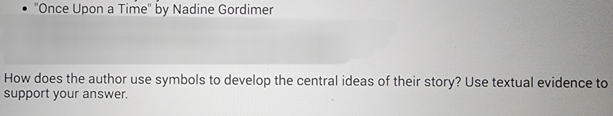 ''Once Upon a Time'' by Nadine Gordimer 
How does the author use symbols to develop the central ideas of their story? Use textual evidence to 
support your answer.