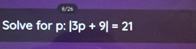 8/26 
Solve for p : |3p+9|=21