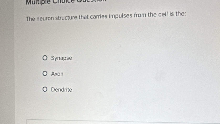 Multiplé Choice
The neuron structure that carries impulses from the cell is the:
Synapse
Axon
Dendrite