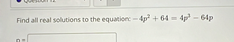 Find all real solutions to the equation: -4p^2+64=4p^3-64p
n=□