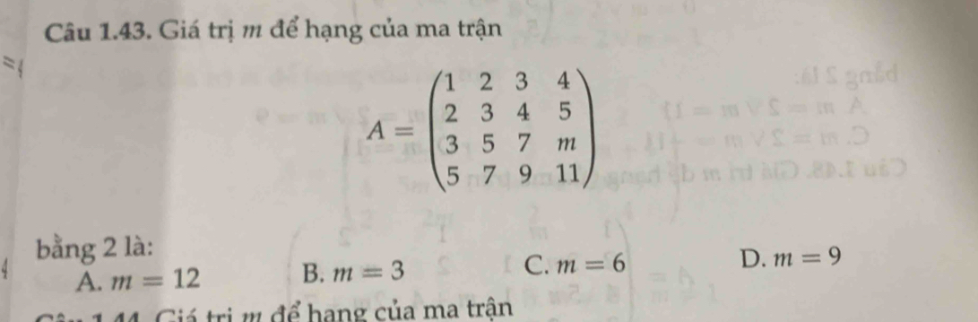 Giá trị m để hạng của ma trận
=
A=beginpmatrix 1&2&3&4 2&3&4&5 3&5&7&m 5&7&9&11endpmatrix
bằng 2 là:
D. m=9
A. m=12
B. m=3
C. m=6
Giá trị ự để hạng của ma trận