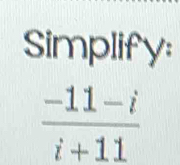 Simplify:
 (-11-i)/i+11 