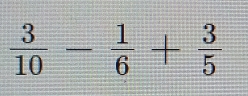  3/10 - 1/6 + 3/5 