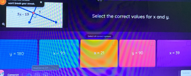 won't break your streak. x
Select the correct values for x and y.
Select all correct options
y=180
x=90
x=21
y=90
x=39
Powerup ran out
Cameron Submit