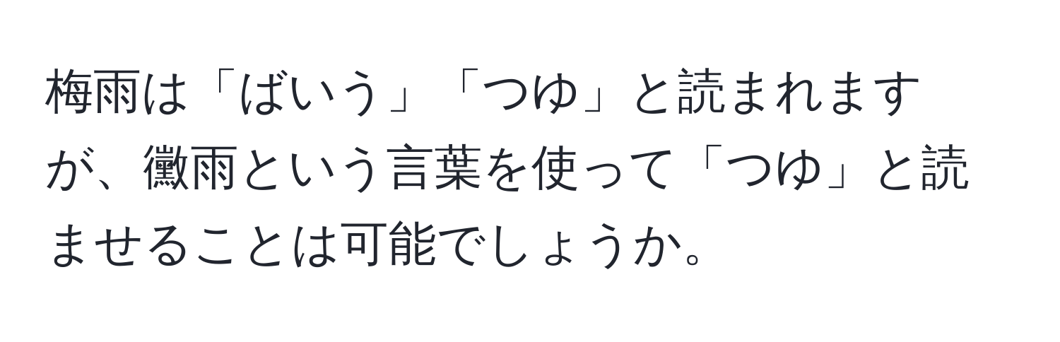 梅雨は「ばいう」「つゆ」と読まれますが、黴雨という言葉を使って「つゆ」と読ませることは可能でしょうか。