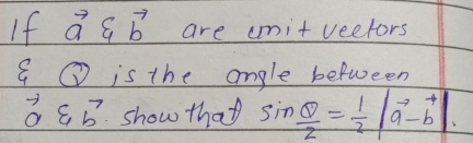 If vector a∈ vector b are cmnitveetors 
① is the angle between
vector a∈ vector b show that sin  θ /2 = 1/2 |vector a-vector b|.