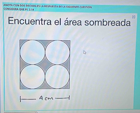 ANOTA CON DOS DECIMALES LA RESPUESTA DE LA SIGUIENTE CUESTIÓN: 
CONSIDERA QUE PI: 3.14
Encuentra el área sombreada 
_ 
_