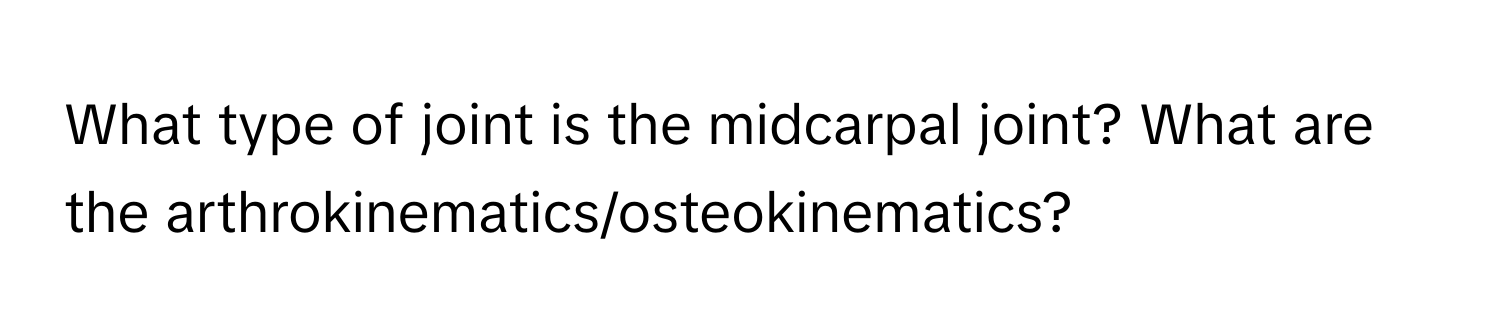 What type of joint is the midcarpal joint? What are the arthrokinematics/osteokinematics?