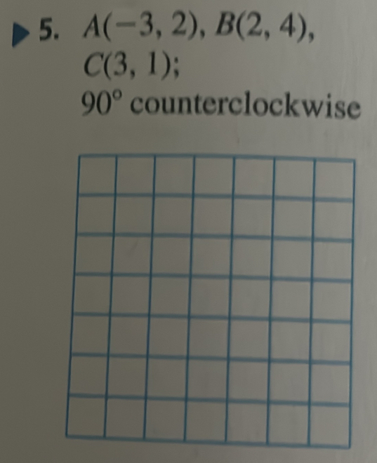 A(-3,2), B(2,4),
C(3,1);
90° counterclockwise