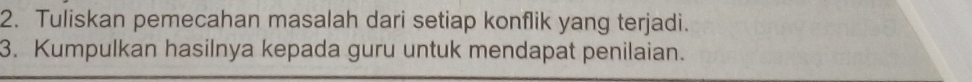 Tuliskan pemecahan masalah dari setiap konflik yang terjadi. 
3. Kumpulkan hasilnya kepada guru untuk mendapat penilaian.