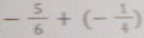 - 5/6 +(- 1/4 )