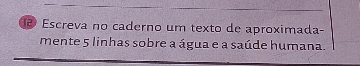 Escreva no caderno um texto de aproximada- 
mente 5 linhas sobre a água e a saúde humana.