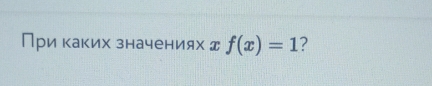 При каких значениях д f(x)=1 ?