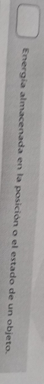 Energía almacenada en la posición o el estado de un objeto.